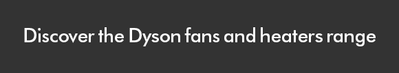 Discover the Dyson Fans and Heaters Range